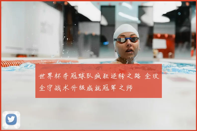 世界杯夺冠球队疯狂逆转之路 全攻全守战术升级成就冠军之师