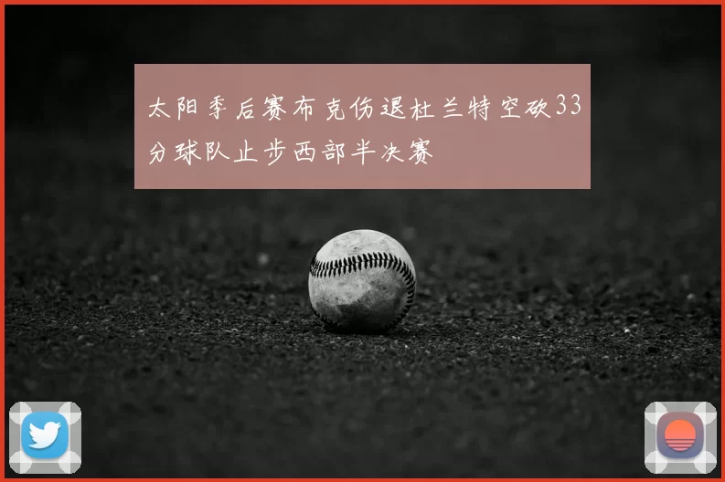 太阳季后赛布克伤退杜兰特空砍33分球队止步西部半决赛