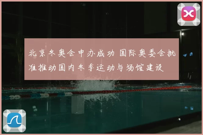 北京冬奥会申办成功 国际奥委会批准推动国内冬季运动与场馆建设