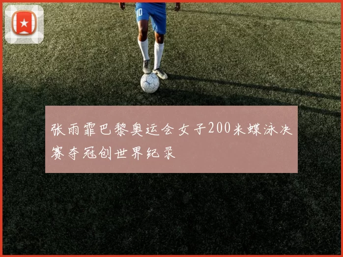 张雨霏巴黎奥运会女子200米蝶泳决赛夺冠创世界纪录