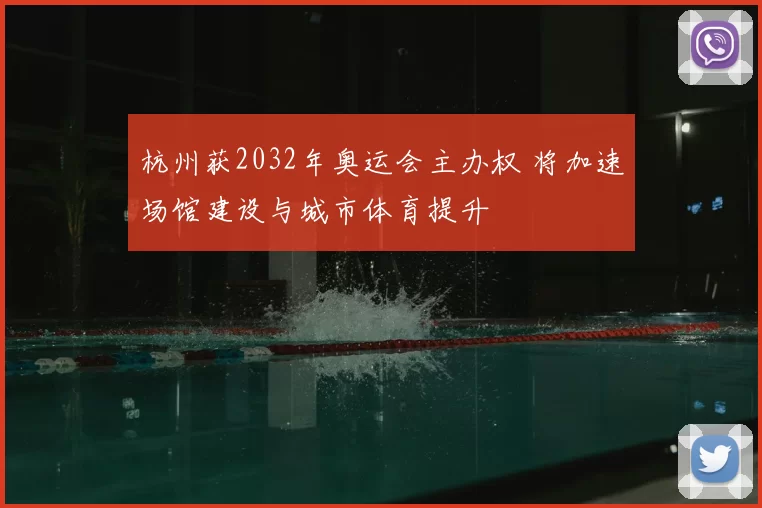 杭州获2032年奥运会主办权 将加速场馆建设与城市体育提升