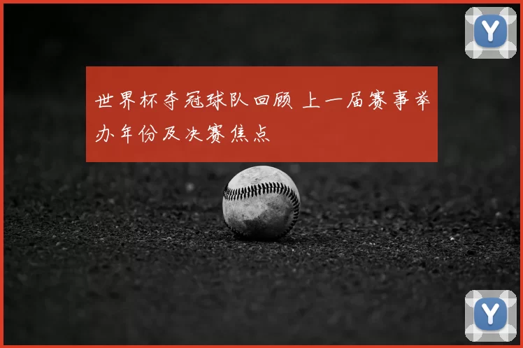 世界杯夺冠球队回顾 上一届赛事举办年份及决赛焦点