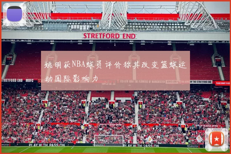 姚明获NBA球员评价称其改变篮球运动国际影响力