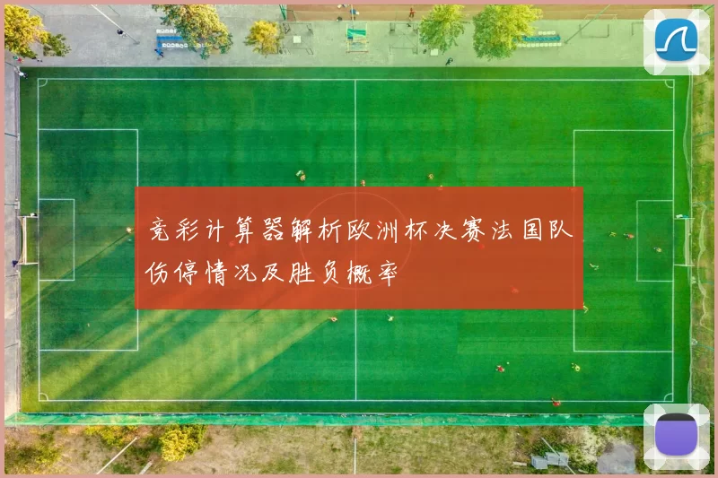竞彩计算器解析欧洲杯决赛法国队伤停情况及胜负概率