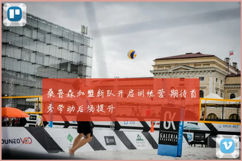 桑普森加盟新队开启训练营 期待首秀带动后场提升