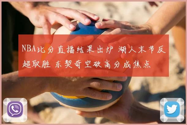 NBA比分直播结果出炉 湖人末节反超取胜 东契奇空砍高分成焦点