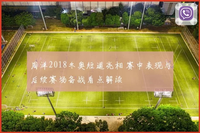 周洋2018冬奥短道亮相 赛中表现与后续赛场备战看点解读