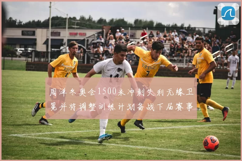 周洋冬奥会1500米冲刺失利无缘卫冕并将调整训练计划备战下届赛事