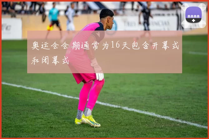 奥运会会期通常为16天包含开幕式和闭幕式