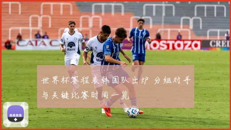 世界杯赛程表韩国队出炉 分组对手与关键比赛时间一览