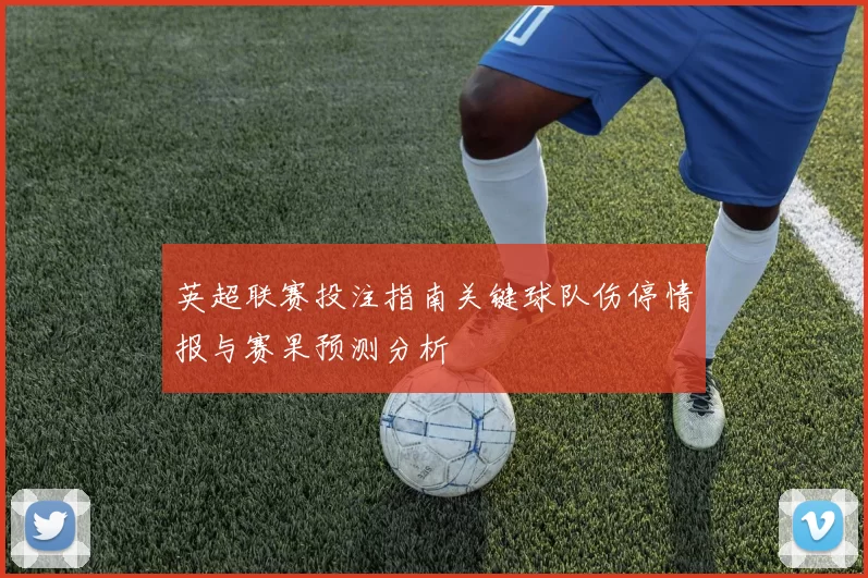 英超联赛投注指南关键球队伤停情报与赛果预测分析