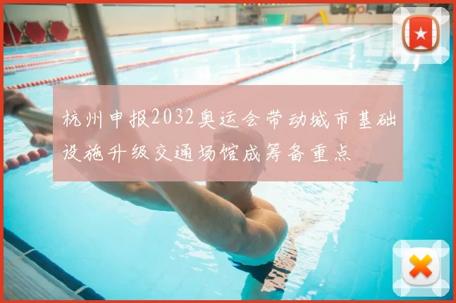 杭州申报2032奥运会带动城市基础设施升级交通场馆成筹备重点