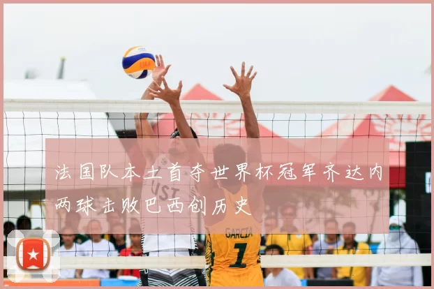 法国队本土首夺世界杯冠军齐达内两球击败巴西创历史