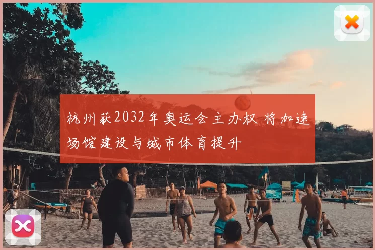 杭州获2032年奥运会主办权 将加速场馆建设与城市体育提升