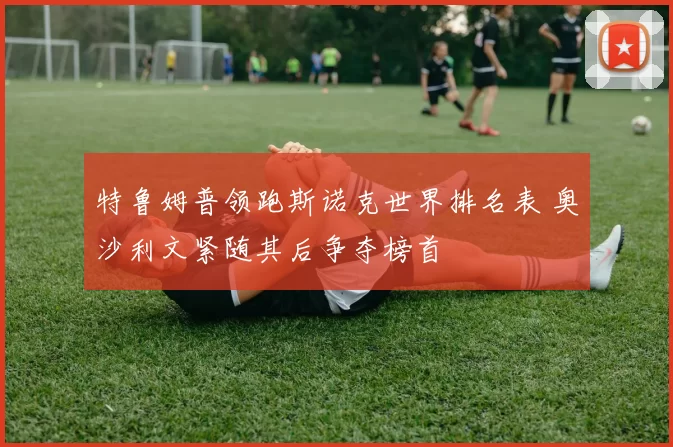 特鲁姆普领跑斯诺克世界排名表 奥沙利文紧随其后争夺榜首