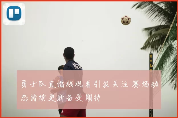 勇士队直播线观看引发关注 赛场动态持续更新备受期待