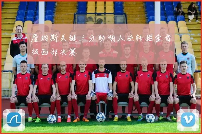 詹姆斯关键三分助湖人逆转掘金晋级西部决赛