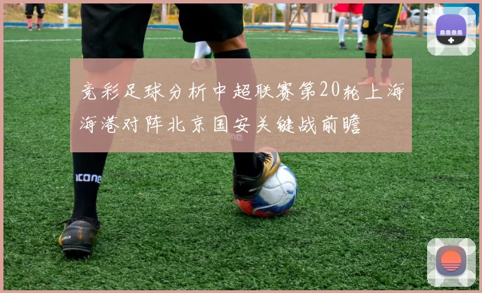 竞彩足球分析中超联赛第20轮上海海港对阵北京国安关键战前瞻