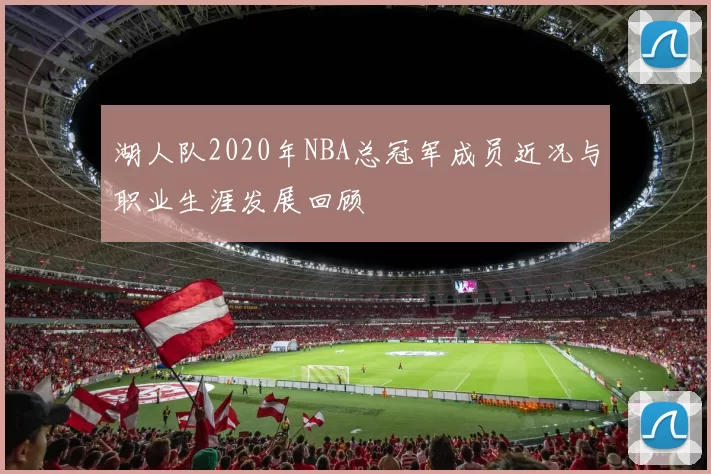 湖人队2020年NBA总冠军成员近况与职业生涯发展回顾