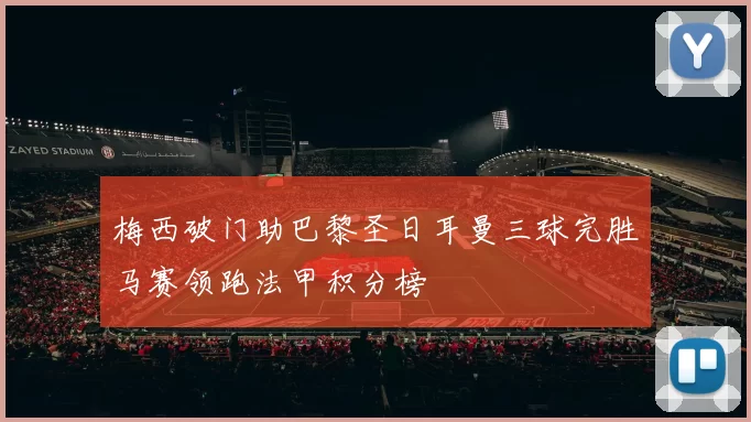 梅西破门助巴黎圣日耳曼三球完胜马赛领跑法甲积分榜