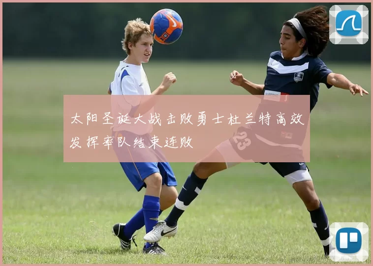 太阳圣诞大战击败勇士杜兰特高效发挥率队结束连败