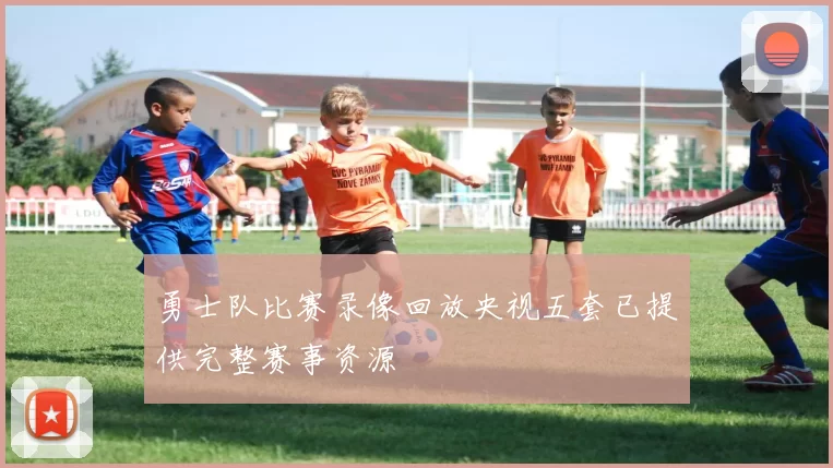 勇士队比赛录像回放央视五套已提供完整赛事资源