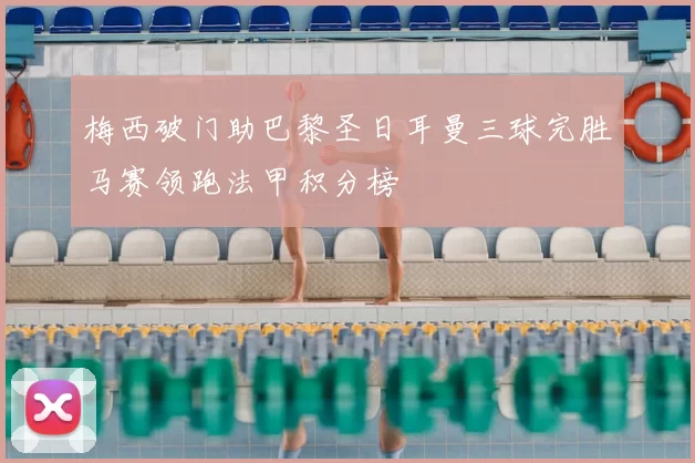 梅西破门助巴黎圣日耳曼三球完胜马赛领跑法甲积分榜