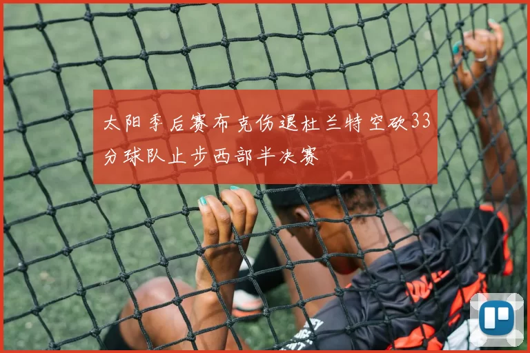 太阳季后赛布克伤退杜兰特空砍33分球队止步西部半决赛