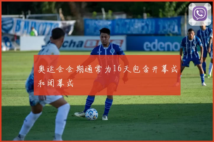 奥运会会期通常为16天包含开幕式和闭幕式