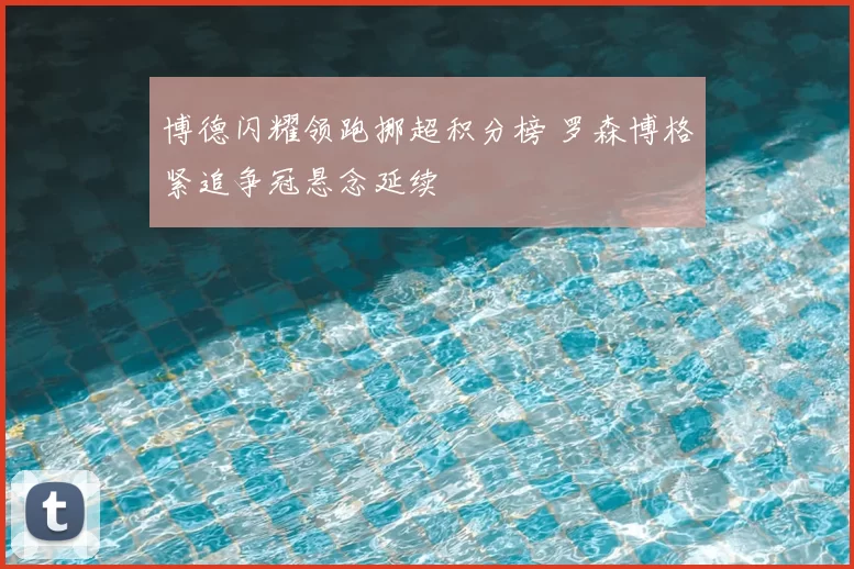 博德闪耀领跑挪超积分榜 罗森博格紧追争冠悬念延续