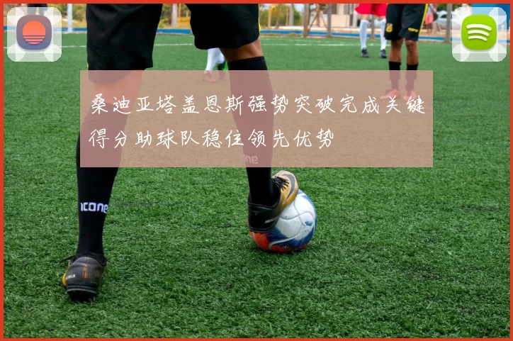 桑迪亚塔盖恩斯强势突破完成关键得分助球队稳住领先优势