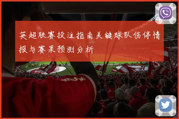 英超联赛投注指南关键球队伤停情报与赛果预测分析