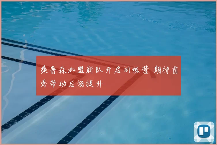 桑普森加盟新队开启训练营 期待首秀带动后场提升