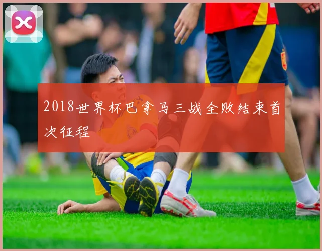 2018世界杯巴拿马三战全败结束首次征程
