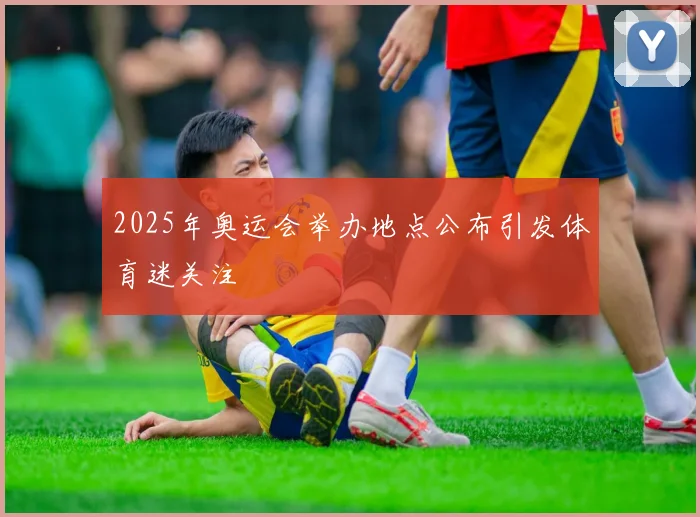 2025年奥运会举办地点公布引发体育迷关注