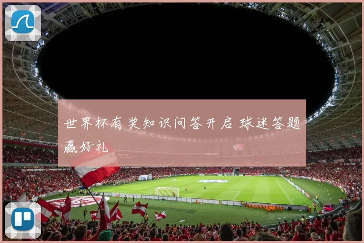 世界杯有奖知识问答开启 球迷答题赢好礼