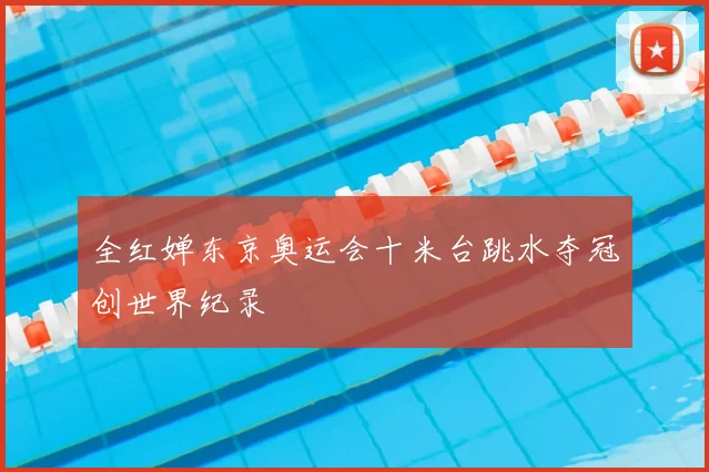 全红婵东京奥运会十米台跳水夺冠创世界纪录