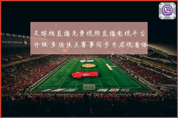 足球线直播免费视频直播电视平台升级 多场焦点赛事同步开启观看体验提升