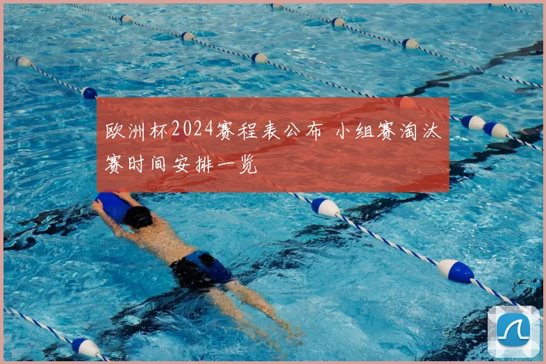 欧洲杯2024赛程表公布 小组赛淘汰赛时间安排一览