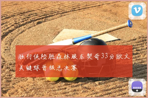 独行侠险胜森林狼东契奇33分欧文关键球晋级总决赛