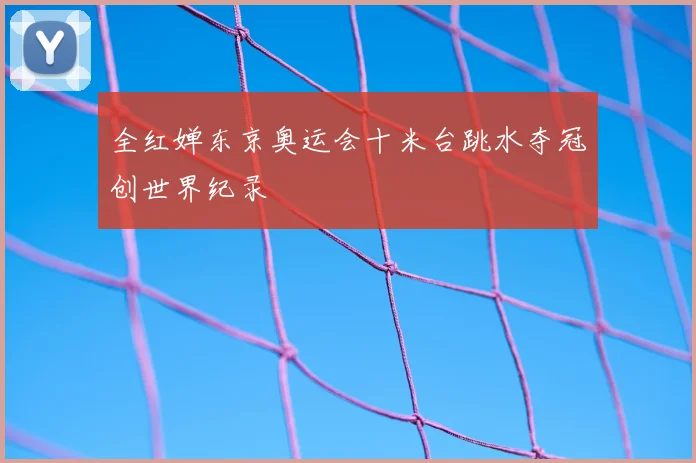 全红婵东京奥运会十米台跳水夺冠创世界纪录