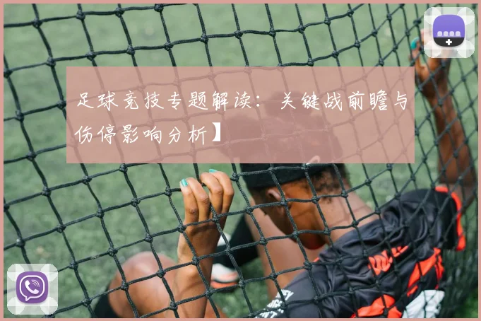 足球竞技专题解读：关键战前瞻与伤停影响分析】