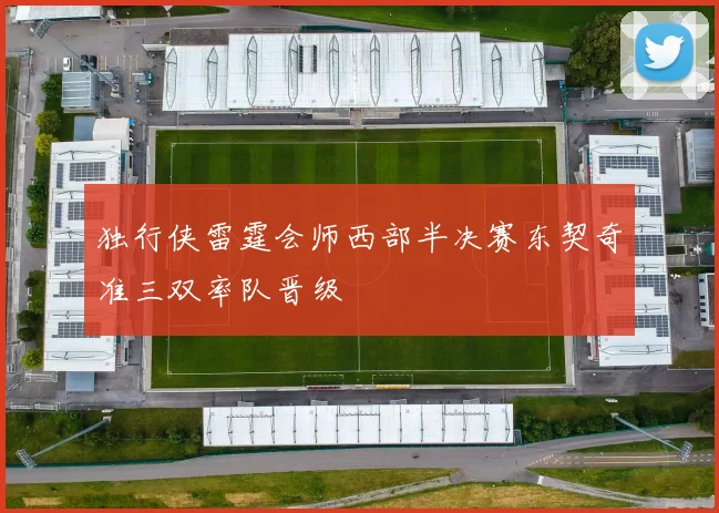 独行侠雷霆会师西部半决赛东契奇准三双率队晋级